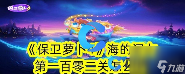 《保卫萝卜4》海的闺女第一百零二关怎么过