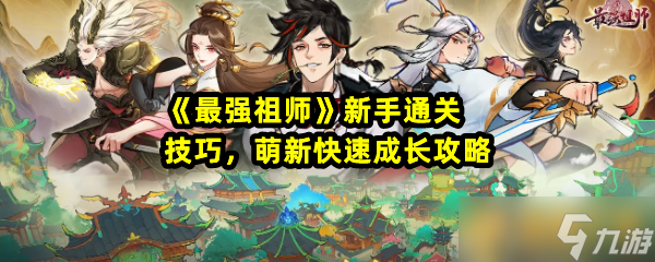 《最强祖师》新手通关技巧，萌新快速成长攻略