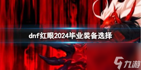 dnf紅眼2024畢業裝備選擇推薦