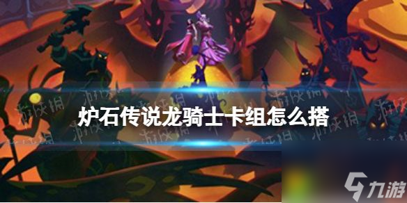炉石传说龙骑士卡组怎么搭：炉石传说龙骑士卡组搭建攻略大揭秘!