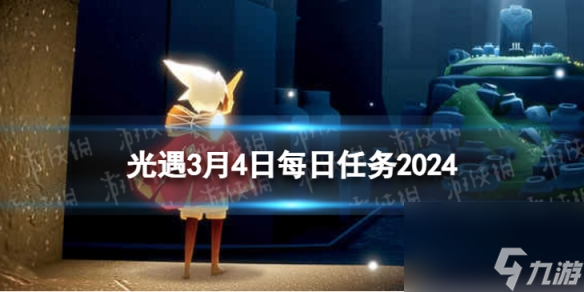 《光遇》3月4日每日任务怎么做 3.4每日任务攻略2024