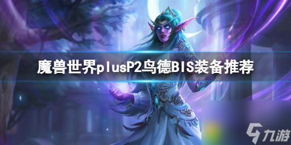 魔兽世界plusP2鸟德BIS装备推荐大揭秘-魔兽世界plusP2鸟德BIS装备推荐一览