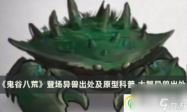 鬼谷八荒登場(chǎng)異獸出處及原型科普 大蟹異獸出處