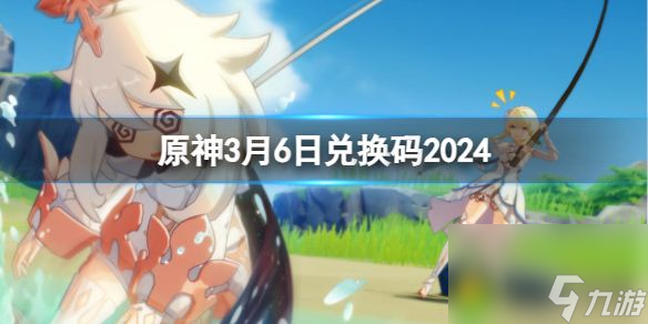 原神2024年3月6日兑换码及使用攻略大全-原神3月6日最新兑换码分享2024