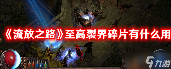 《流放之路》至高裂界碎片有什么用