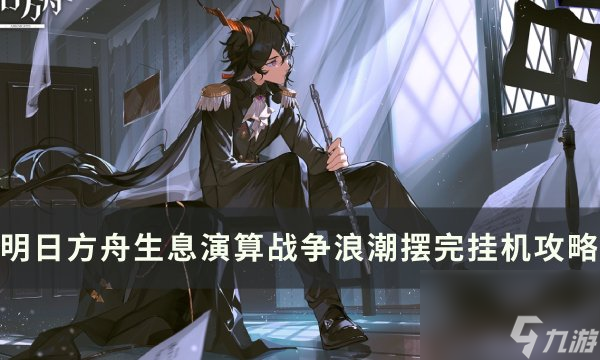 《明日方舟》生息演算战争浪潮怎么打 生息演算战争浪潮摆完挂机攻略