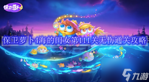 保卫萝卜4海的闺女第111关无伤通关攻略
