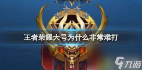 揭秘王者荣耀大号难打原因-王者荣耀大号为什么非常难打