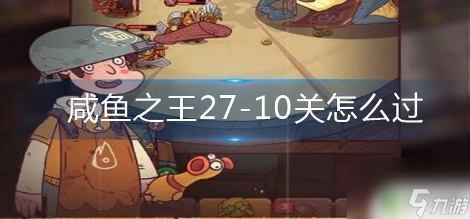 咸鱼之王271-10怎么过 咸鱼之王27 10关技巧