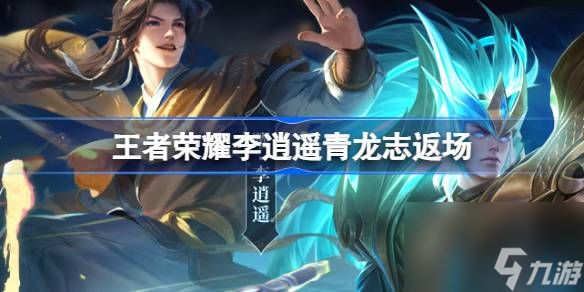 王者荣耀李逍遥青龙志返场,王者荣耀龙吟剑意抽奖介绍