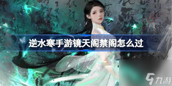 <a id='link_pop' class='keyword-tag' href='https://www.9game.cn/nishuihan1/'>逆水寒手游</a>镜天阁禁阁怎么过,逆水寒手游镜天阁禁阁通关攻略