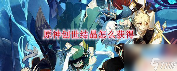 原神送创世结晶怎么获得 原神创世结晶获得攻略