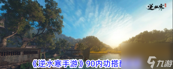 逆水寒手游：90级内功心法搭配指南