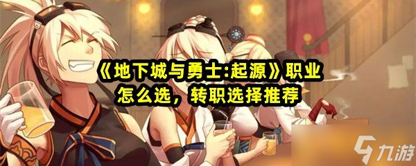 《地下城与勇士:起源》职业怎么选，转职选择推荐