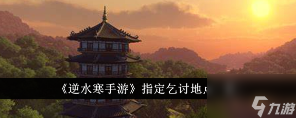 逆水寒手游指定乞讨地点在哪里 指定乞讨地点一览