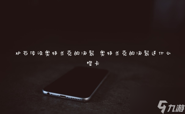 炉石传说奥特兰克的决裂 奥特兰克的决裂送什么橙卡