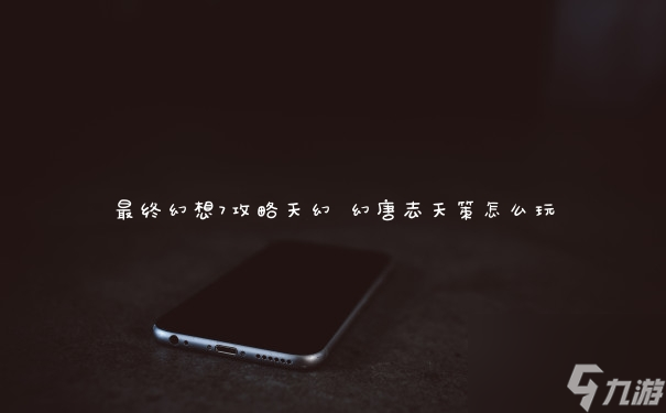 最终幻想7攻略天幻 幻唐志天策怎么玩