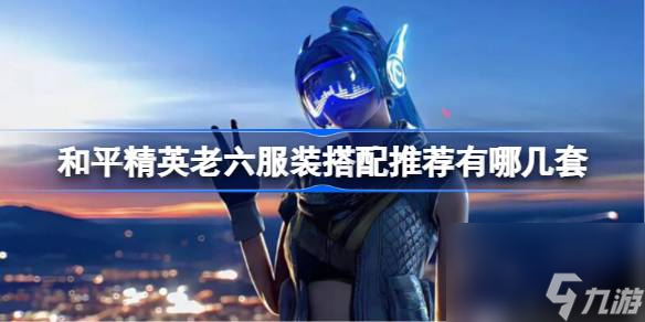 <a id='link_pop' class='keyword-tag' href='https://www.9game.cn/hpjy/'>和平精英</a>老六服装搭配推荐有哪几套,和平精英老六服装搭配推荐