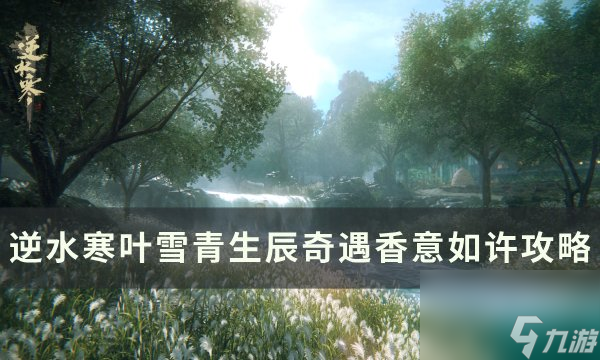 《逆水寒》香意如許任務(wù)怎么觸發(fā) 葉雪青生辰奇遇香意如許攻略