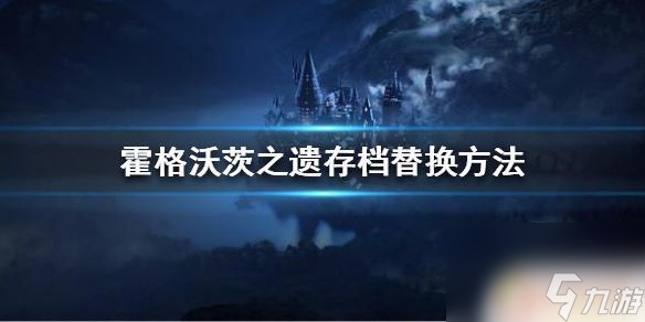 steam霍格沃茨之遗存档 《霍格沃茨之遗》存档怎么替换