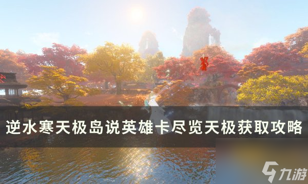 《逆水寒》說英雄卡盡覽天極怎么獲得 天極島說英雄卡盡覽天極獲取攻略