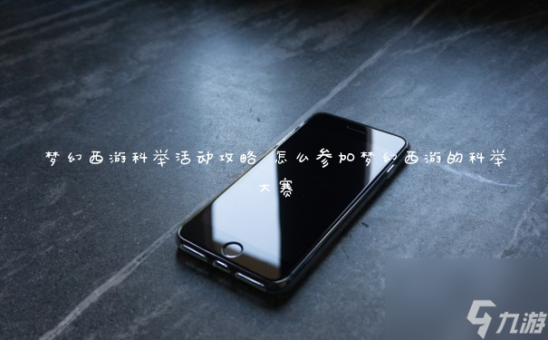 梦幻西游科举活动攻略 怎么参加梦幻西游的科举大赛