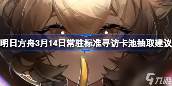 明日方舟3月14日常駐標準尋訪卡池抽取建議