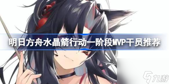 <a id='link_pop' class='keyword-tag' href='https://www.9game.cn/mrfz/'>明日方舟</a>水晶箭行动一阶段MVP干员怎么选,明日方舟水晶箭行动一阶段MVP干员推荐