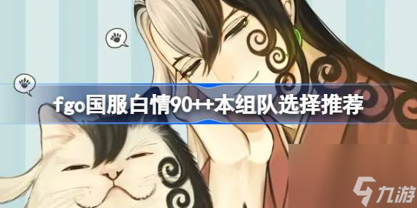 fgo国服白情90 本组队选择推荐,fgo国服白情90 本组队怎么选