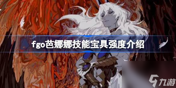 fgo芭娜娜技能宝具强度介绍,fgo芭娜娜技能宝具怎么样