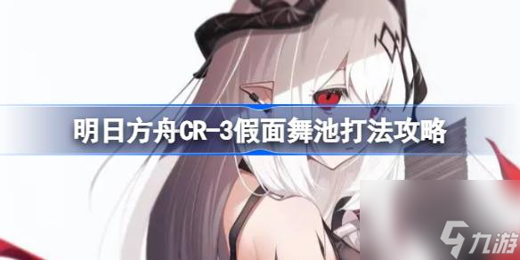 <a id='link_pop' class='keyword-tag' href='https://www.9game.cn/mrfz/'>明日方舟</a>CR,3假面舞池怎么打,明日方舟CR,3假面舞池打法攻略