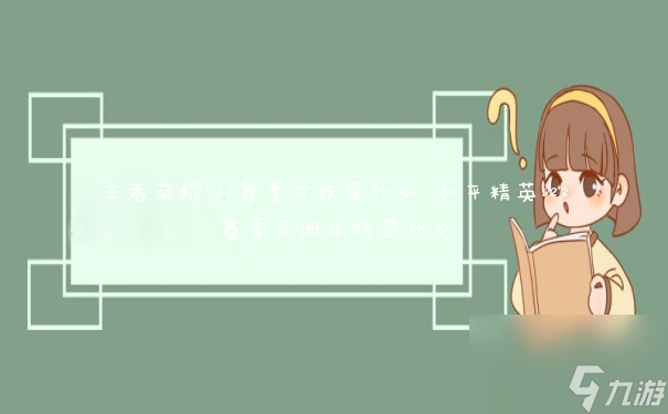 王者荣耀s22赛季皮肤是什么 和平精英s22赛季手册皮肤是什么