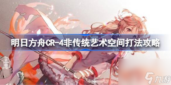 <a id='link_pop' class='keyword-tag' href='https://www.9game.cn/mrfz/'>明日方舟</a>CR,4非传统艺术空间怎么打,明日方舟CR,4非传统艺术空间打法攻略