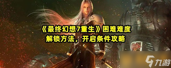 《最终幻想7重生》困难难度解锁方法，开启条件攻略