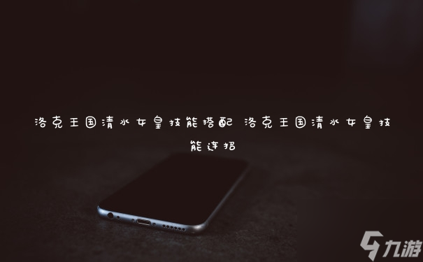 洛克王国清水女皇技能搭配 洛克王国清水女皇技能连招