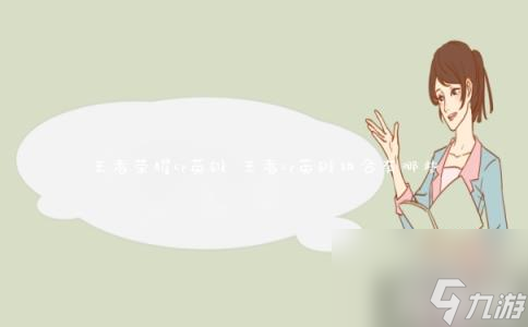 <a id='link_pop' class='keyword-tag' href='https://www.9game.cn/wzry/'>王者荣耀</a>cp英雄 王者cp英雄组合有什么