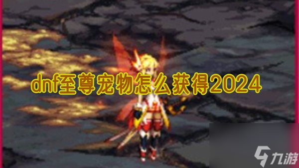 dnf至尊宠物怎么获得 至尊宠物获得方法一览2024