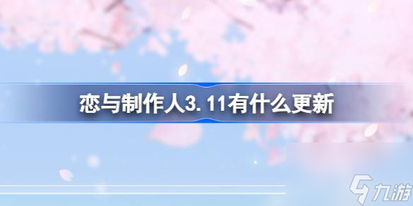 <a id='link_pop' class='keyword-tag' href='https://www.9game.cn/lyzzr/'>恋与制作人</a>3.11有什么更新,恋与制作人3月11日更新内容介绍