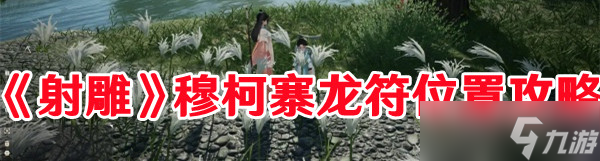 《射雕》穆柯寨龙符位置攻略