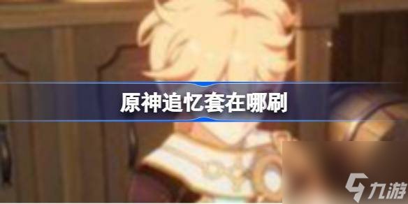 原神追憶套在哪刷,原神追憶套位置