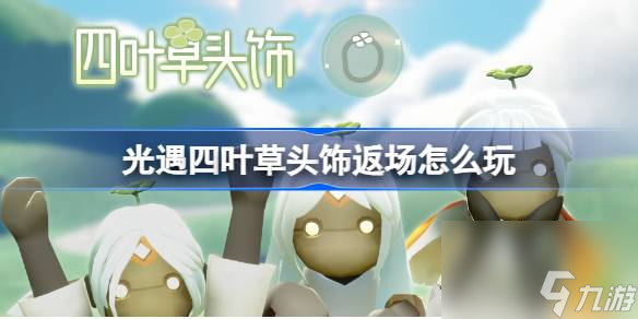 光遇四叶草头饰返场怎么玩,光遇四叶草头饰礼包返场介绍