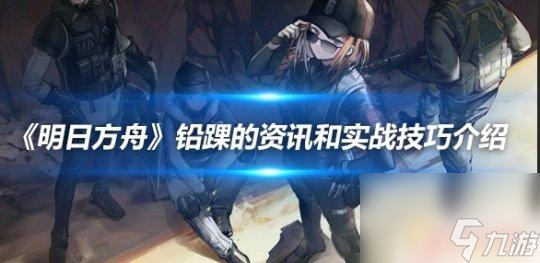 明日方舟铅踝值得练么 《明日方舟》铅踝的技能和属性介绍