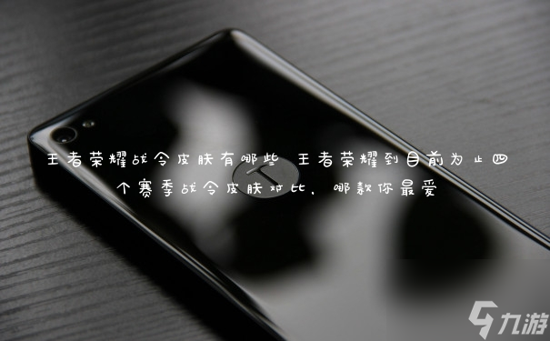 王者荣耀战令皮肤有哪些 王者荣耀到目前为止四个赛季战令皮肤对比,哪款你最爱