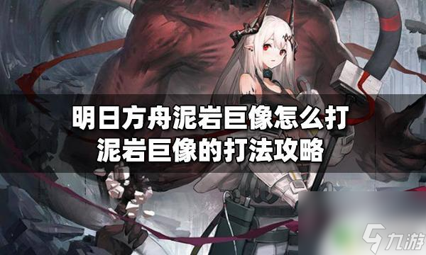 明日方舟岩石石像怎么打 明日方舟泥岩巨像攻略
