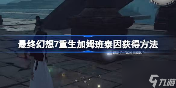 最终幻想7重生加姆班泰因怎么获得,最终幻想7重生加姆班泰因获得方法