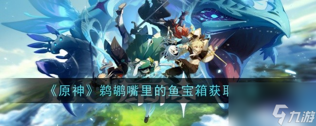 原神鹈鹕嘴里的鱼宝箱怎么拿 原神鹈鹕嘴里的鱼宝箱获取攻略