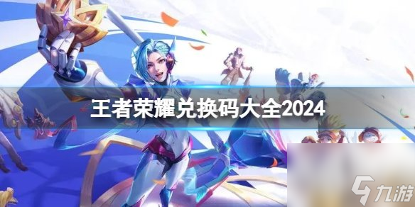 王者荣耀有效兑换码2024最新 免费王者荣耀兑换码一览