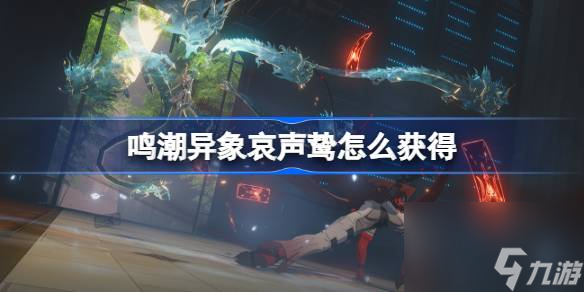 鸣潮异象哀声鸷获取指南：一步步教你轻松入手