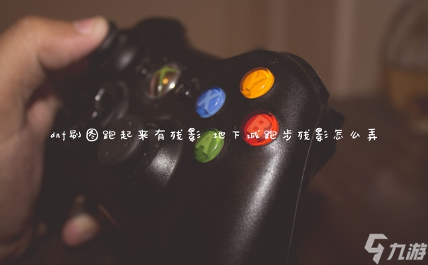 dnf刷图跑起来有残影 地下城跑步残影怎么弄
