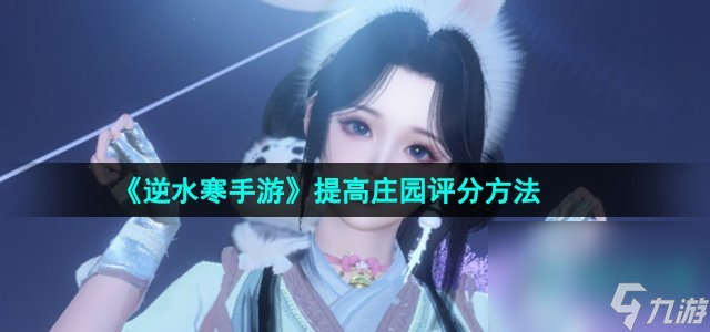 《<a id='link_pop' class='keyword-tag' href='https://www.9game.cn/nishuihan1/'>逆水寒手游</a>》提高庄园评分方法